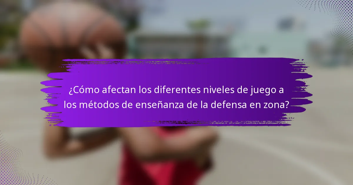 ¿Cómo afectan los diferentes niveles de juego a los métodos de enseñanza de la defensa en zona?