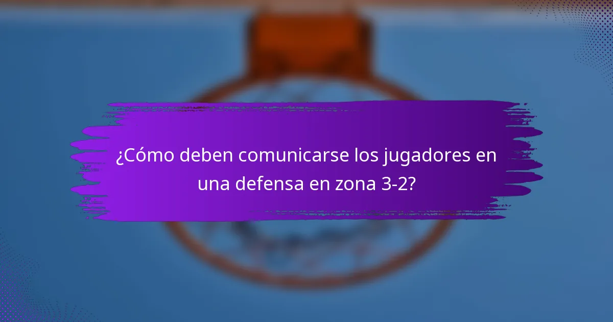 ¿Cómo deben comunicarse los jugadores en una defensa en zona 3-2?