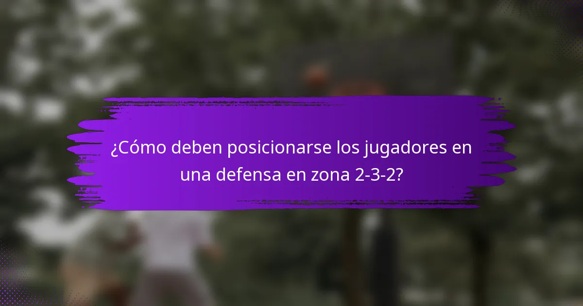 ¿Cómo deben posicionarse los jugadores en una defensa en zona 2-3-2?