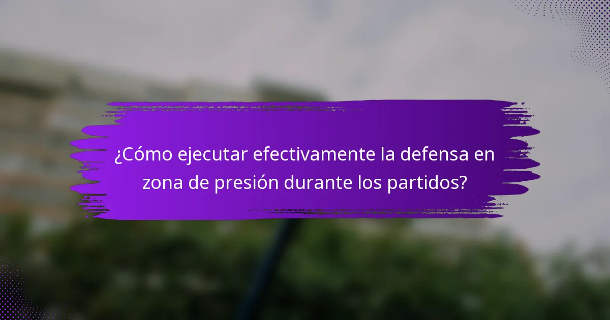 ¿Cómo ejecutar efectivamente la defensa en zona de presión durante los partidos?