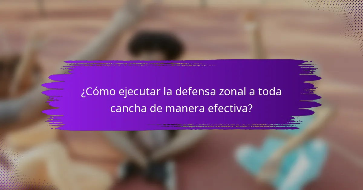 ¿Cómo ejecutar la defensa zonal a toda cancha de manera efectiva?
