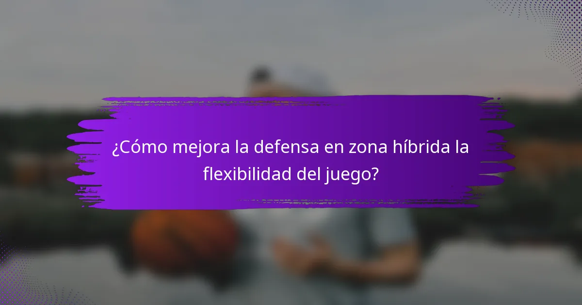 ¿Cómo mejora la defensa en zona híbrida la flexibilidad del juego?