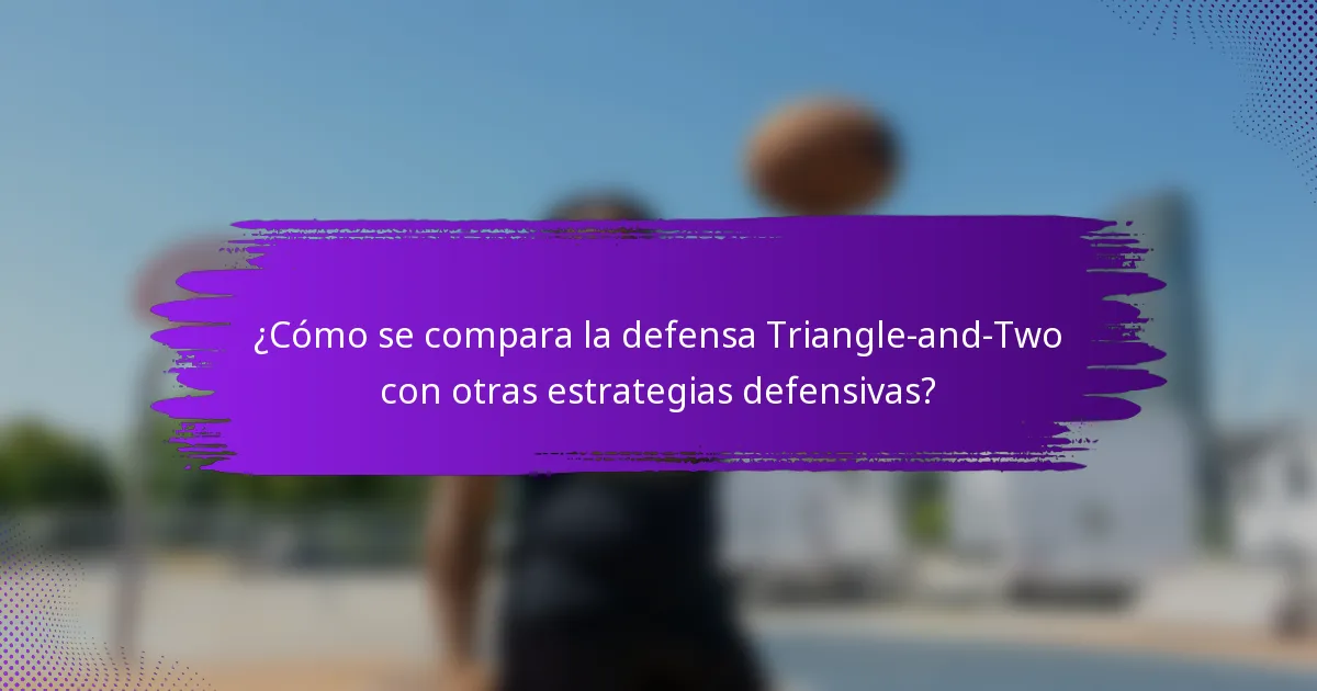 ¿Cómo se compara la defensa Triangle-and-Two con otras estrategias defensivas?