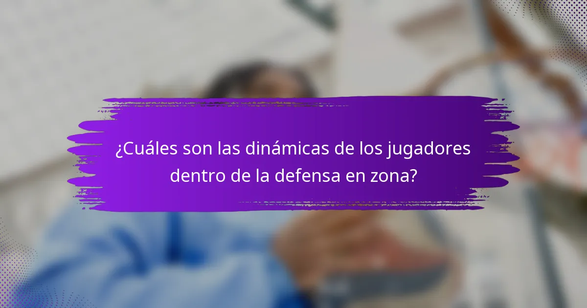 ¿Cuáles son las dinámicas de los jugadores dentro de la defensa en zona?