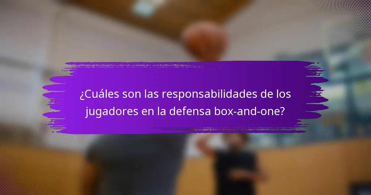 ¿Cuáles son las responsabilidades de los jugadores en la defensa box-and-one?