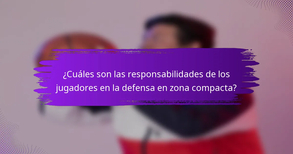 ¿Cuáles son las responsabilidades de los jugadores en la defensa en zona compacta?