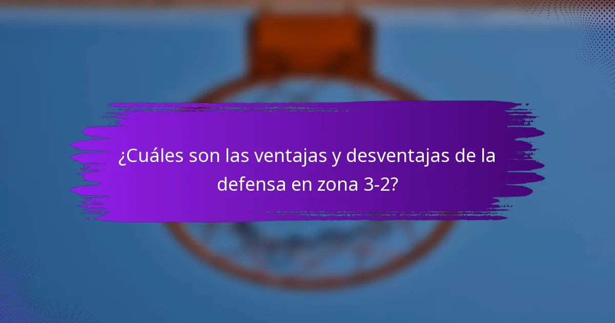 ¿Cuáles son las ventajas y desventajas de la defensa en zona 3-2?