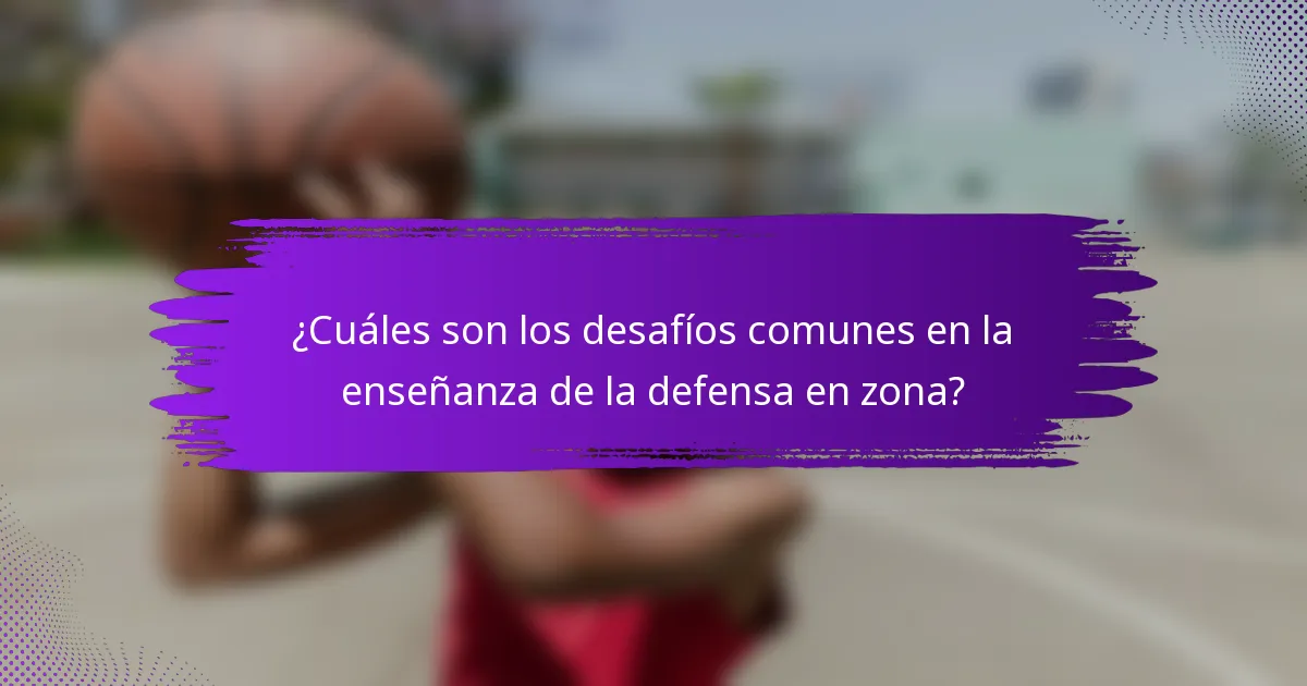 ¿Cuáles son los desafíos comunes en la enseñanza de la defensa en zona?