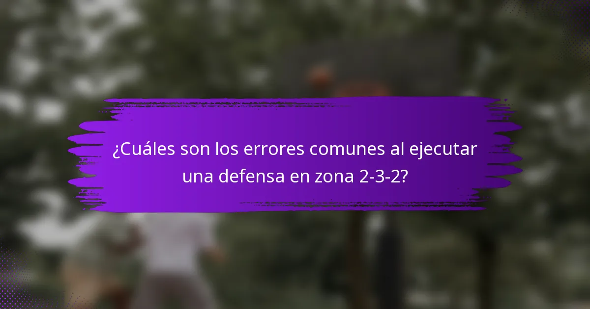 ¿Cuáles son los errores comunes al ejecutar una defensa en zona 2-3-2?
