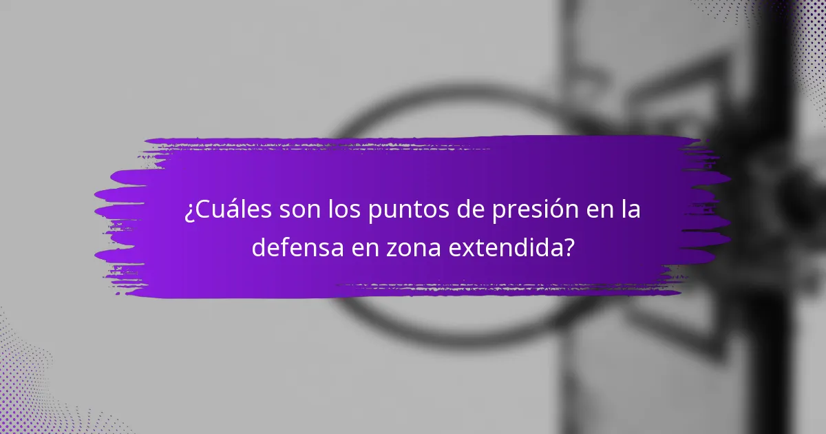 ¿Cuáles son los puntos de presión en la defensa en zona extendida?