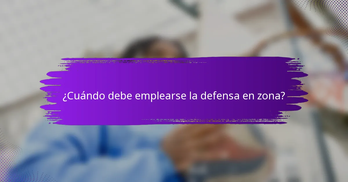 ¿Cuándo debe emplearse la defensa en zona?