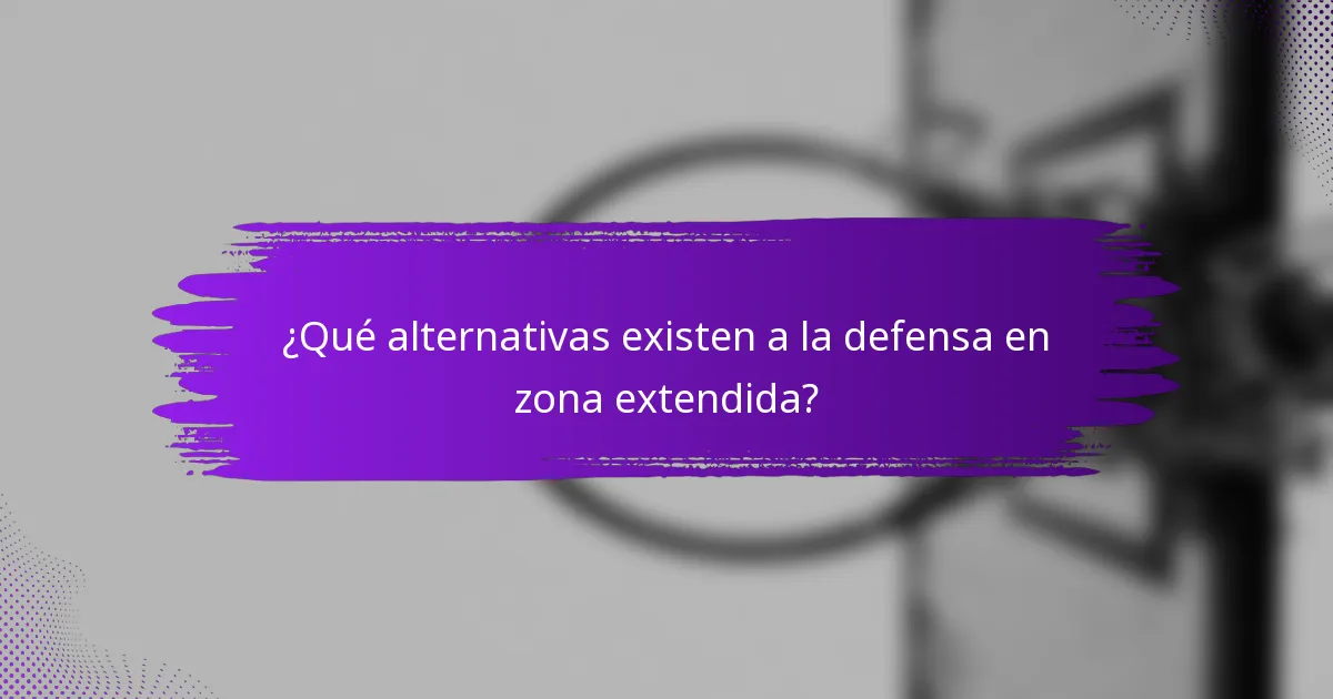 ¿Qué alternativas existen a la defensa en zona extendida?