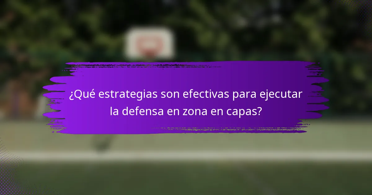¿Qué estrategias son efectivas para ejecutar la defensa en zona en capas?