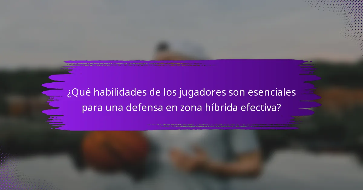 ¿Qué habilidades de los jugadores son esenciales para una defensa en zona híbrida efectiva?